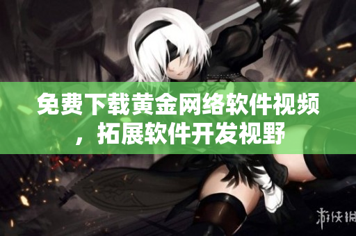 免费下载黄金网络软件视频，拓展软件开发视野