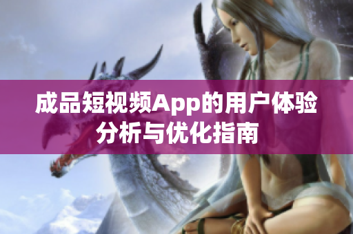 成品短视频App的用户体验分析与优化指南