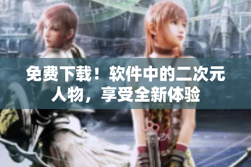 免费下载！软件中的二次元人物，享受全新体验