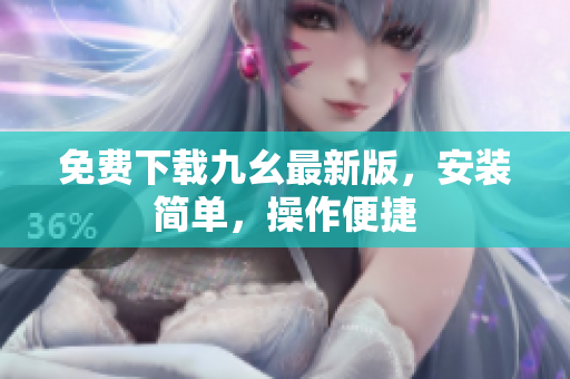 免费下载九幺最新版，安装简单，操作便捷