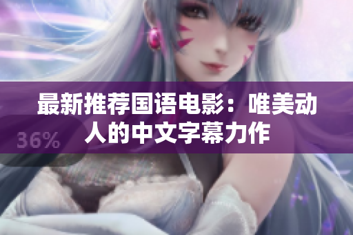 最新推荐国语电影：唯美动人的中文字幕力作