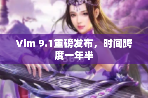 Vim 9.1重磅发布，时间跨度一年半