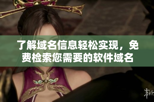 了解域名信息轻松实现，免费检索您需要的软件域名