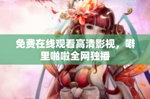 免费在线观看高清影视，噼里啪啦全网独播