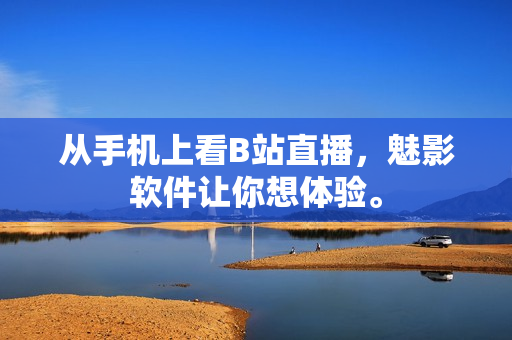 从手机上看B站直播，魅影软件让你想体验。