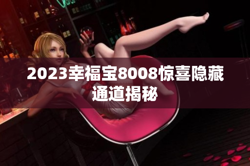 2023幸福宝8008惊喜隐藏通道揭秘