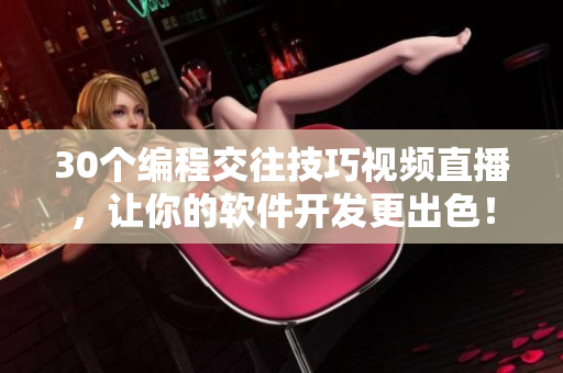30个编程交往技巧视频直播，让你的软件开发更出色！