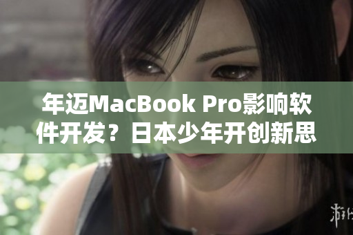 年迈MacBook Pro影响软件开发？日本少年开创新思路