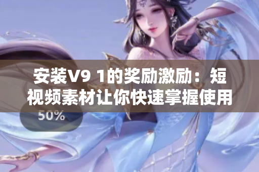 安装V9 1的奖励激励：短视频素材让你快速掌握使用技巧