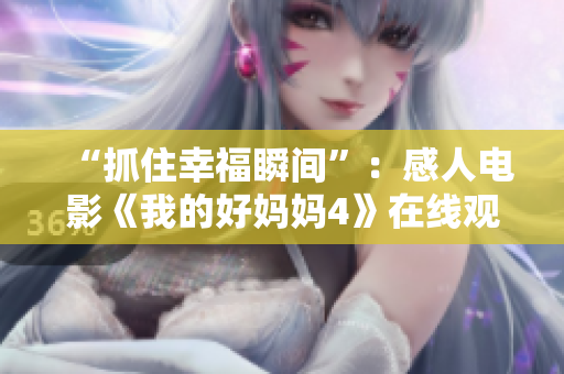 “抓住幸福瞬间”：感人电影《我的好妈妈4》在线观看