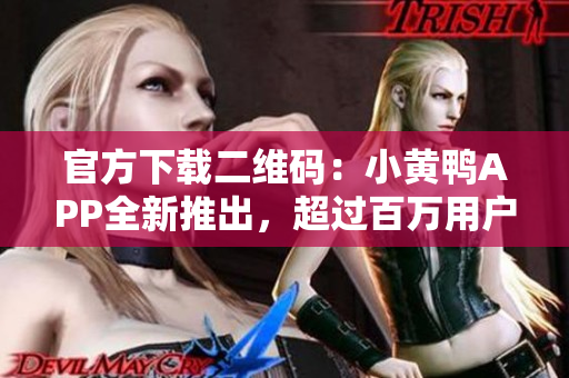 官方下载二维码：小黄鸭APP全新推出，超过百万用户下载！