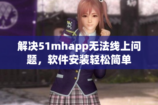 解决51mhapp无法线上问题，软件安装轻松简单