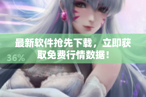 最新软件抢先下载，立即获取免费行情数据！