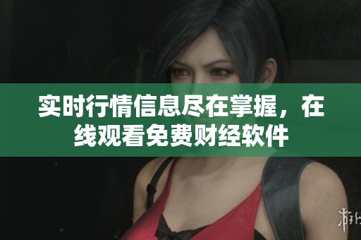实时行情信息尽在掌握，在线观看免费财经软件