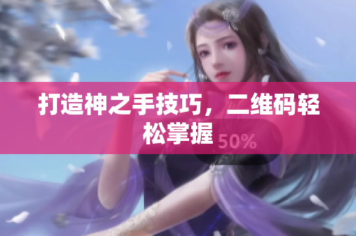 打造神之手技巧，二维码轻松掌握
