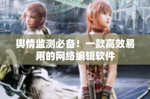 舆情监测必备！一款高效易用的网络编辑软件