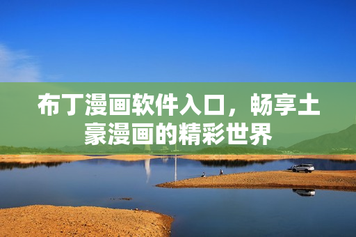布丁漫画软件入口，畅享土豪漫画的精彩世界