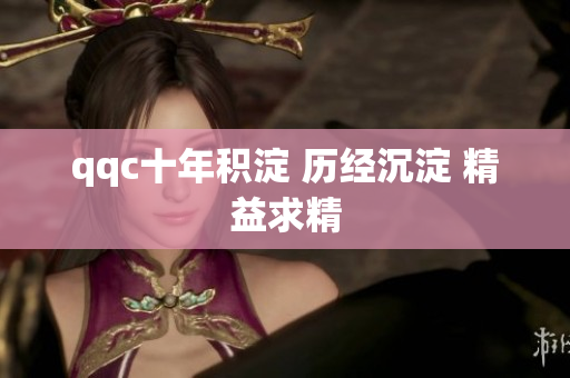 qqc十年积淀 历经沉淀 精益求精
