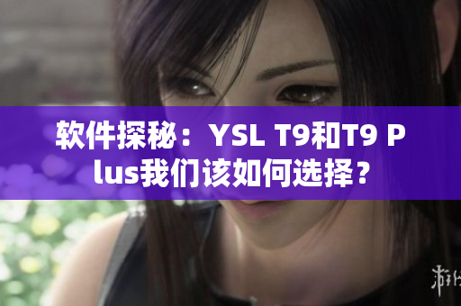 软件探秘：YSL T9和T9 Plus我们该如何选择？