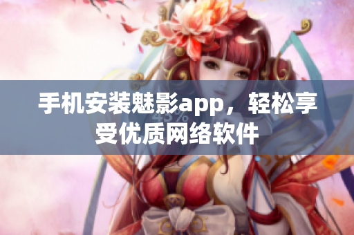手机安装魅影app，轻松享受优质网络软件