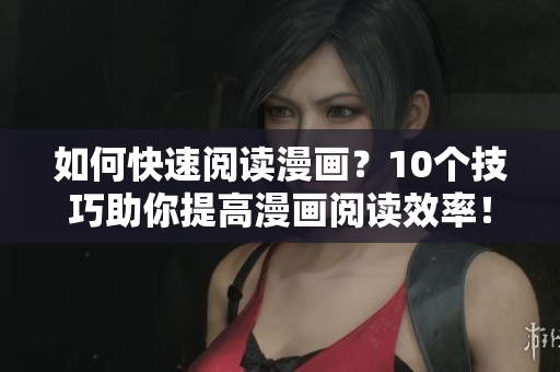 如何快速阅读漫画？10个技巧助你提高漫画阅读效率！
