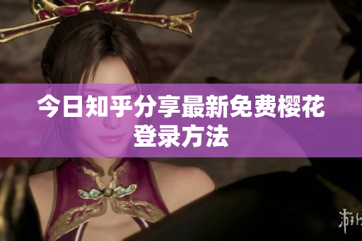 今日知乎分享最新免费樱花登录方法