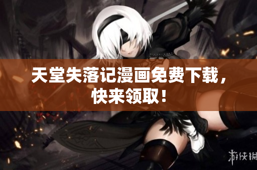 天堂失落记漫画免费下载，快来领取！