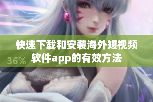 快速下载和安装海外短视频软件app的有效方法