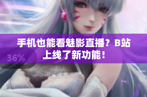 手机也能看魅影直播？B站上线了新功能！