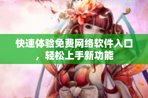 快速体验免费网络软件入口，轻松上手新功能