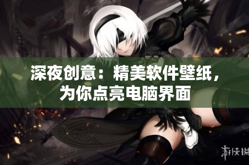 深夜创意：精美软件壁纸，为你点亮电脑界面