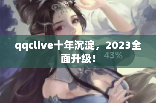 qqclive十年沉淀，2023全面升级！
