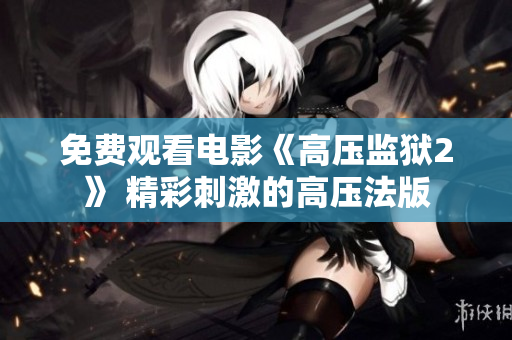 免费观看电影《高压监狱2》 精彩刺激的高压法版