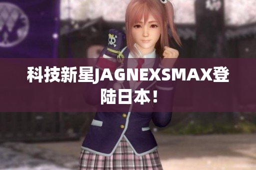 科技新星JAGNEXSMAX登陆日本！