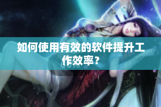 如何使用有效的软件提升工作效率？