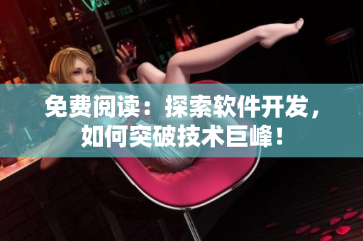 免费阅读：探索软件开发，如何突破技术巨峰！