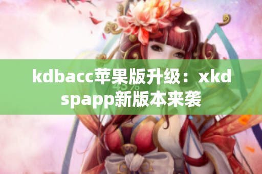 kdbacc苹果版升级：xkdspapp新版本来袭