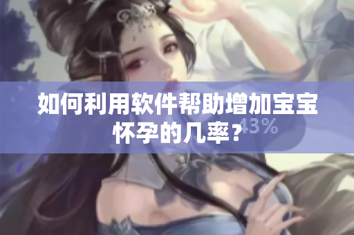如何利用软件帮助增加宝宝怀孕的几率？