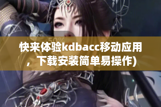 快来体验kdbacc移动应用，下载安装简单易操作)