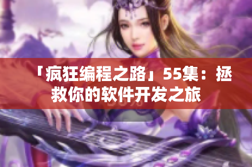 「疯狂编程之路」55集：拯救你的软件开发之旅