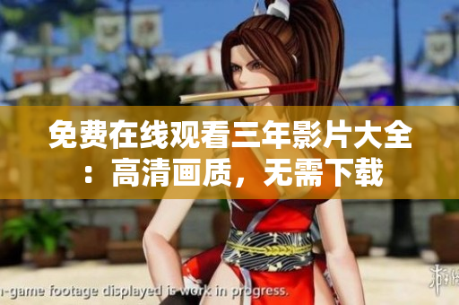 免费在线观看三年影片大全：高清画质，无需下载