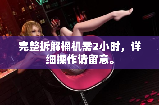 完整拆解桶机需2小时，详细操作请留意。