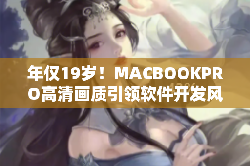 年仅19岁！MACBOOKPRO高清画质引领软件开发风潮