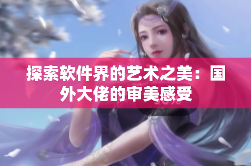 探索软件界的艺术之美：国外大佬的审美感受