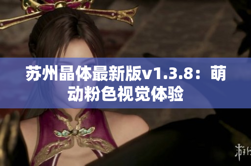 苏州晶体最新版v1.3.8：萌动粉色视觉体验