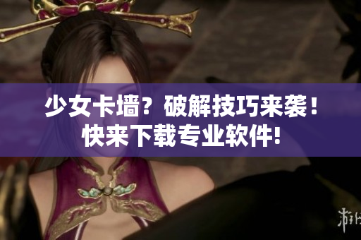 少女卡墙？破解技巧来袭！快来下载专业软件!
