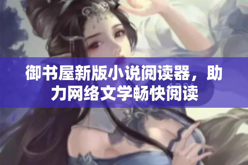 御书屋新版小说阅读器，助力网络文学畅快阅读