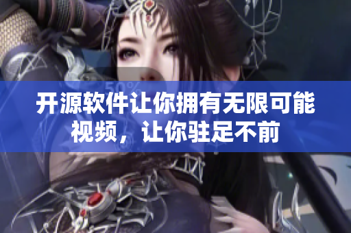 开源软件让你拥有无限可能视频，让你驻足不前