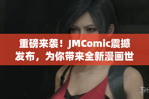 重磅来袭！JMComic震撼发布，为你带来全新漫画世界！
