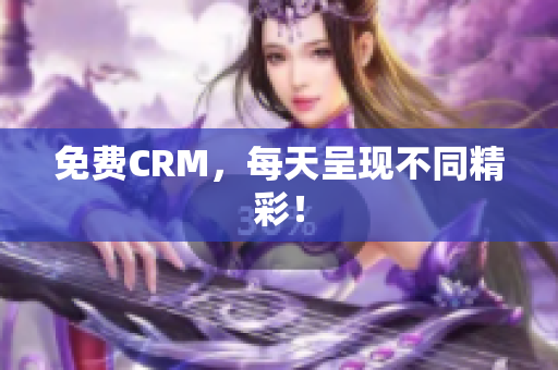 免费CRM，每天呈现不同精彩！